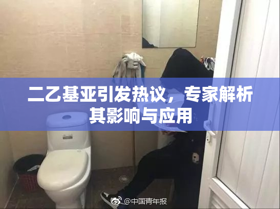二乙基亚引发热议，专家解析其影响与应用