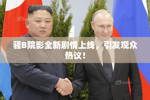 骚B院影全新剧情上线，引发观众热议！