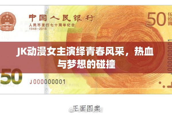 JK动漫女主演绎青春风采，热血与梦想的碰撞