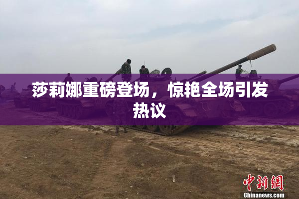 莎莉娜重磅登场，惊艳全场引发热议