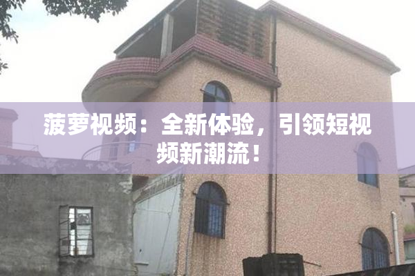 菠萝视频：全新体验，引领短视频新潮流！