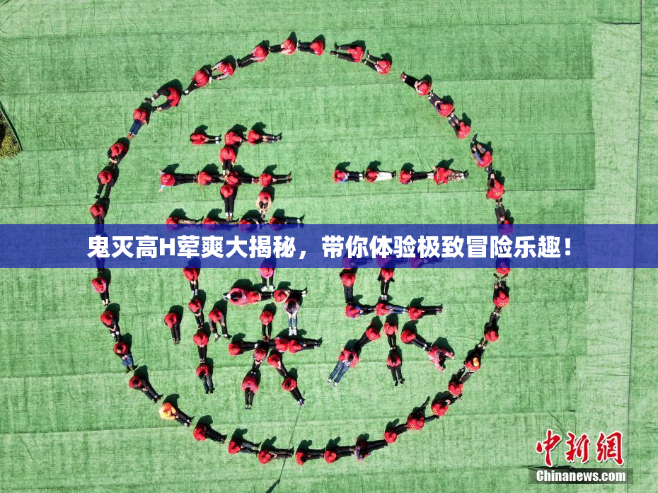 鬼灭高H荤爽大揭秘，带你体验极致冒险乐趣！