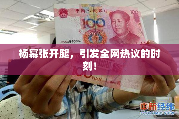 杨幂张开腿，引发全网热议的时刻！