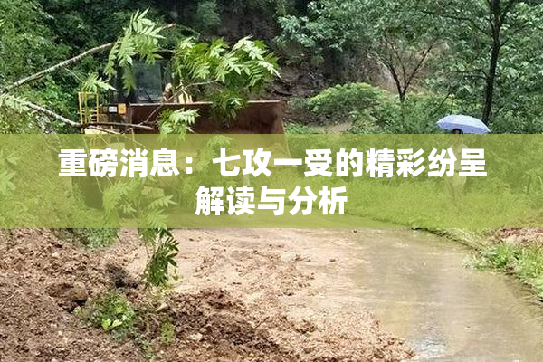 重磅消息：七攻一受的精彩纷呈解读与分析