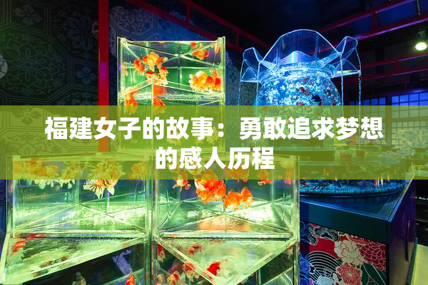 福建女子的故事：勇敢追求梦想的感人历程