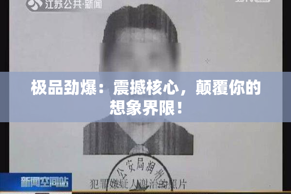 极品劲爆：震撼核心，颠覆你的想象界限！