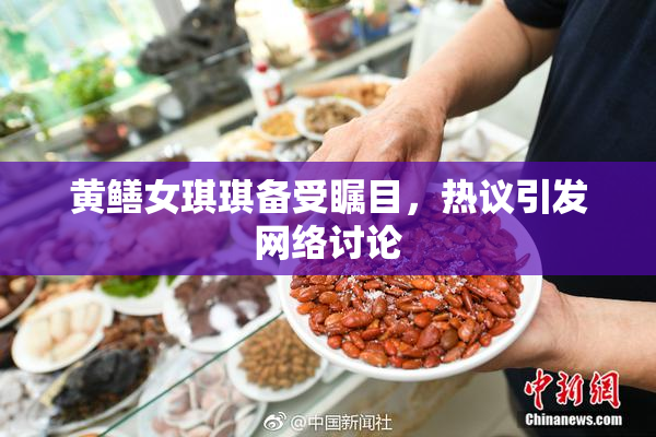 黄鳝女琪琪备受瞩目，热议引发网络讨论