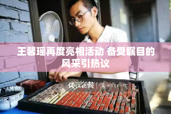 王馨瑶再度亮相活动 备受瞩目的风采引热议