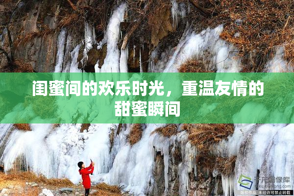 闺蜜间的欢乐时光，重温友情的甜蜜瞬间