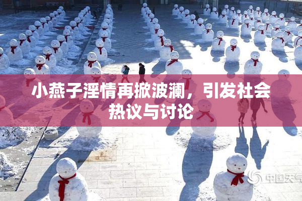 小燕子淫情再掀波澜，引发社会热议与讨论