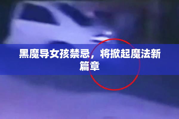 黑魔导女孩禁忌，将掀起魔法新篇章