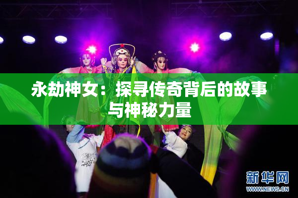 永劫神女：探寻传奇背后的故事与神秘力量