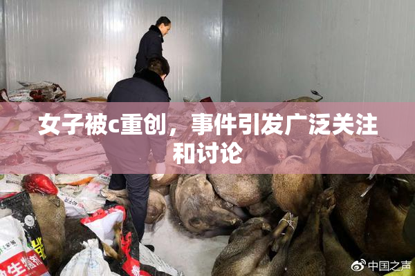 女子被c重创，事件引发广泛关注和讨论