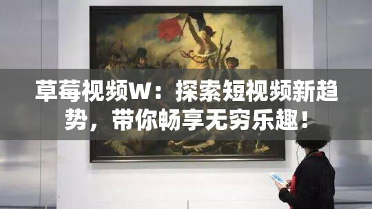 草莓视频W：探索短视频新趋势，带你畅享无穷乐趣！