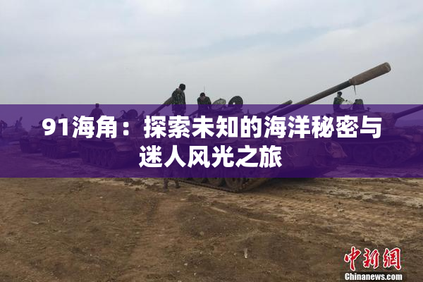 91海角：探索未知的海洋秘密与迷人风光之旅