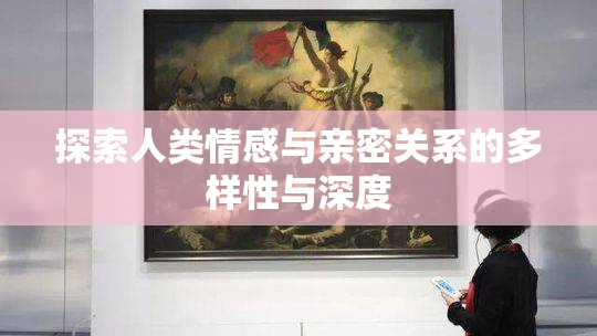 探索人类情感与亲密关系的多样性与深度