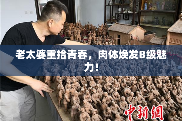 老太婆重拾青春，肉体焕发B级魅力！