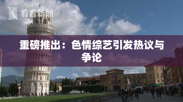 重磅推出：色情综艺引发热议与争论