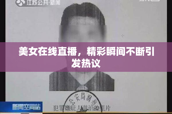 美女在线直播，精彩瞬间不断引发热议