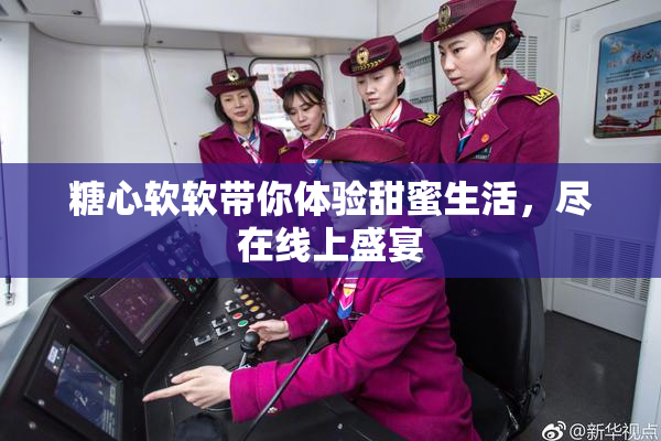 糖心软软带你体验甜蜜生活，尽在线上盛宴