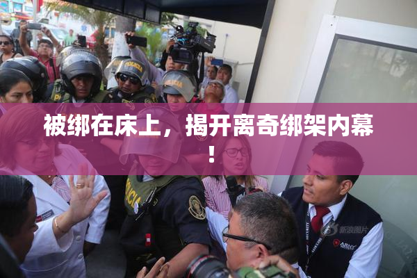 被绑在床上，揭开离奇绑架内幕！