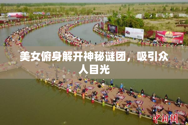 美女俯身解开神秘谜团，吸引众人目光