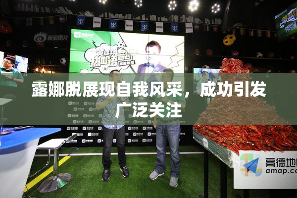 露娜脱展现自我风采，成功引发广泛关注