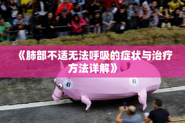 《肺部不适无法呼吸的症状与治疗方法详解》