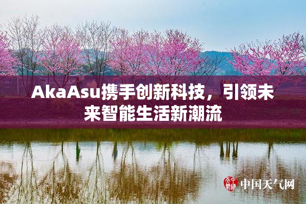 AkaAsu携手创新科技，引领未来智能生活新潮流
