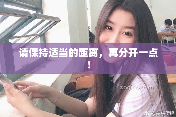 请保持适当的距离，再分开一点！