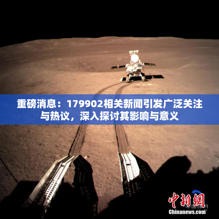 重磅消息：179902相关新闻引发广泛关注与热议，深入探讨其影响与意义