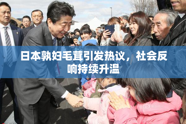 日本孰妇毛茸引发热议，社会反响持续升温