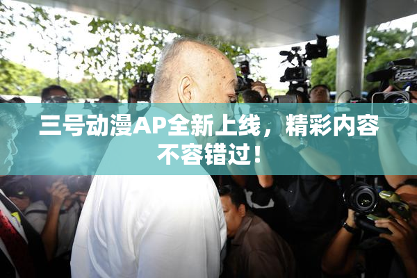 三号动漫AP全新上线，精彩内容不容错过！