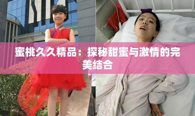 蜜桃久久精品：探秘甜蜜与激情的完美结合