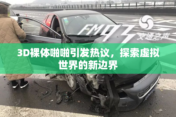 3D裸体啪啪引发热议，探索虚拟世界的新边界