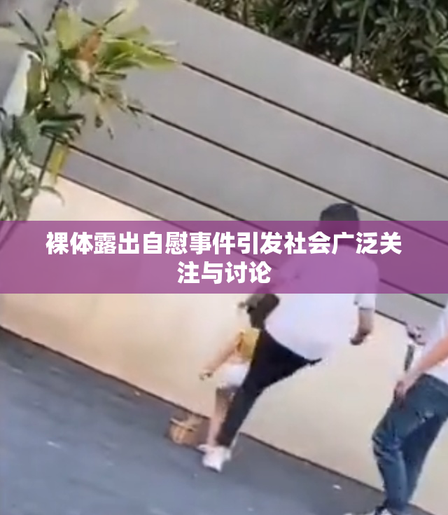 裸体露出自慰事件引发社会广泛关注与讨论