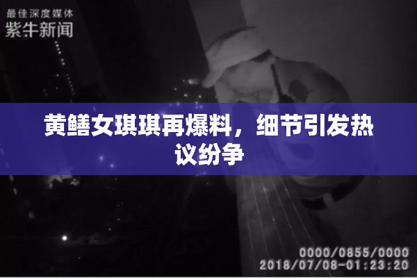 黄鳝女琪琪再爆料，细节引发热议纷争