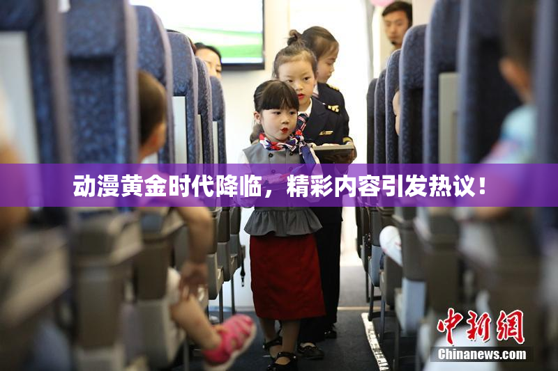 动漫黄金时代降临，精彩内容引发热议！