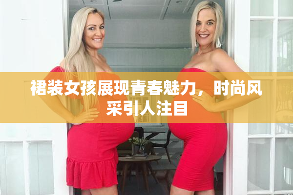 裙装女孩展现青春魅力，时尚风采引人注目