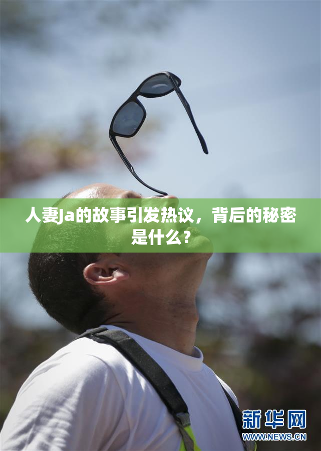 人妻Ja的故事引发热议，背后的秘密是什么？