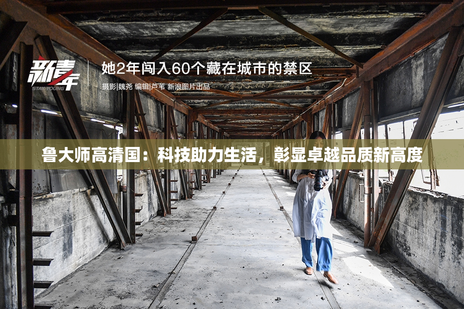 鲁大师高清国：科技助力生活，彰显卓越品质新高度