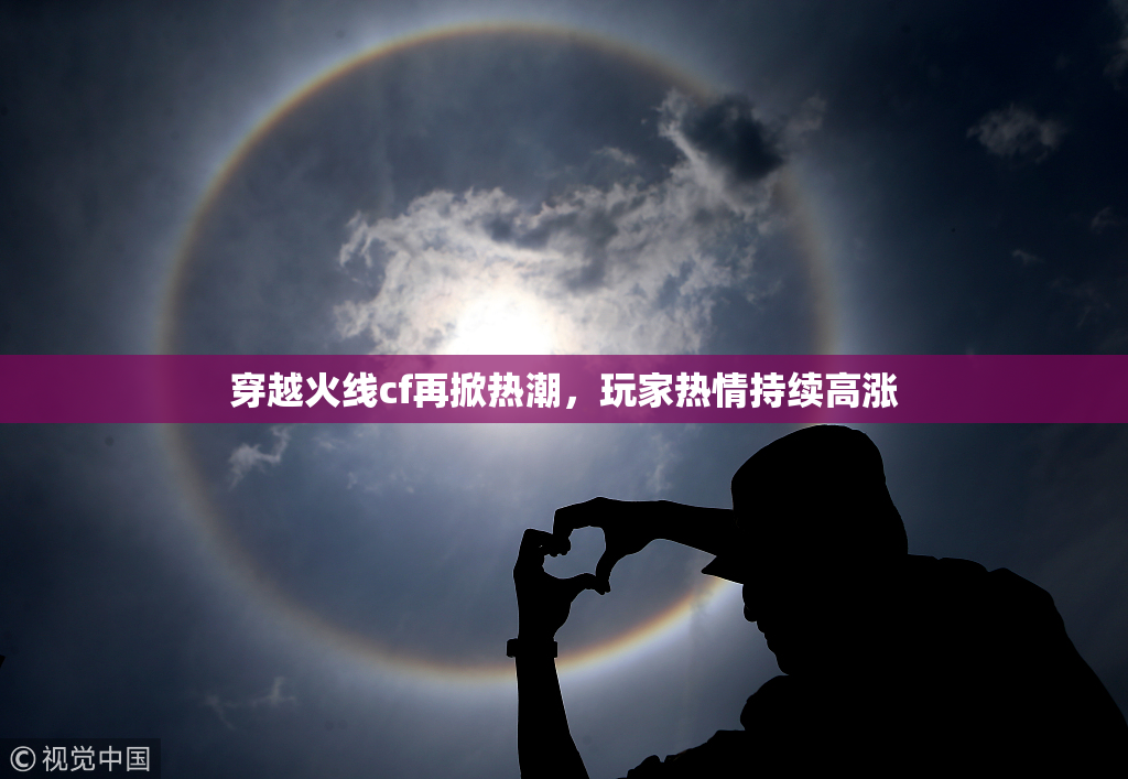 穿越火线cf再掀热潮，玩家热情持续高涨