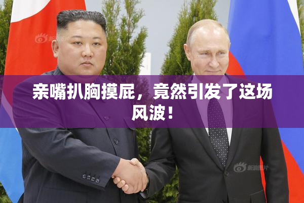 亲嘴扒胸摸屁，竟然引发了这场风波！