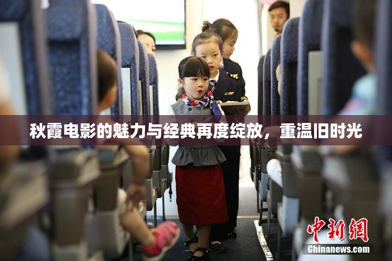 秋霞电影的魅力与经典再度绽放，重温旧时光