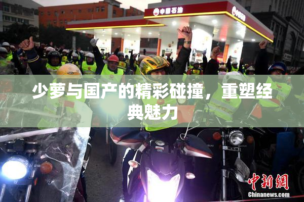 少萝与国产的精彩碰撞，重塑经典魅力