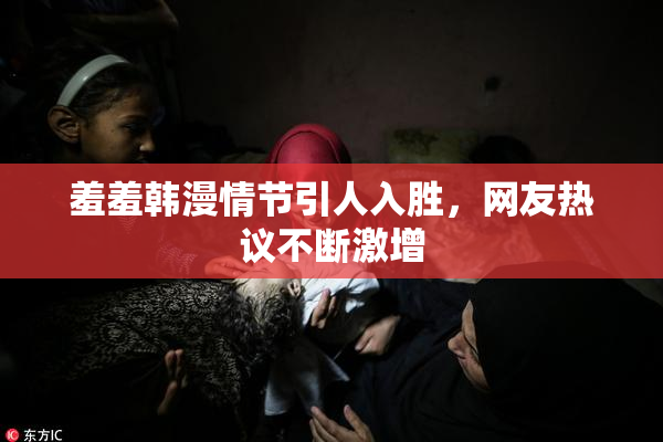 羞羞韩漫情节引人入胜，网友热议不断激增