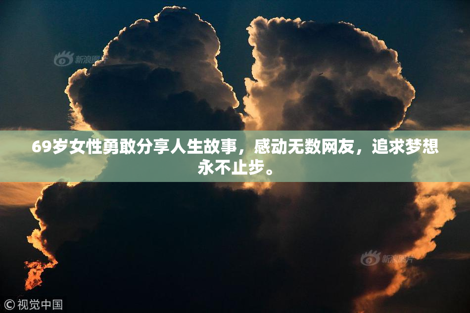 69岁女性勇敢分享人生故事，感动无数网友，追求梦想永不止步。