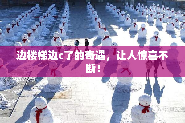 边楼梯边c了的奇遇，让人惊喜不断！