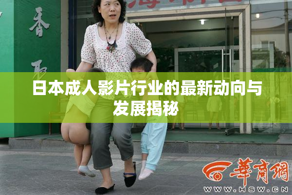 日本成人影片行业的最新动向与发展揭秘