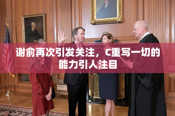 谢俞再次引发关注，C重写一切的能力引人注目